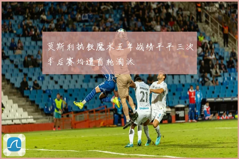 莫斯利执教魔术五年战绩平平三次季后赛均遭首轮淘汰