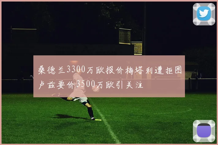 桑德兰3300万欧报价梅塔利遭拒图卢兹要价3500万欧引关注